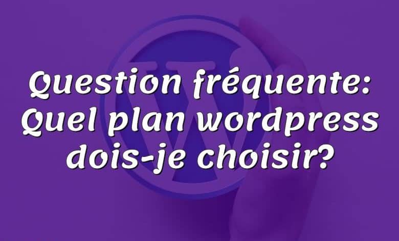 Question fréquente: Quel plan wordpress dois-je choisir?