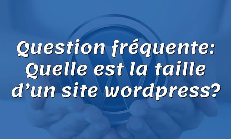 Question fréquente: Quelle est la taille d’un site wordpress?