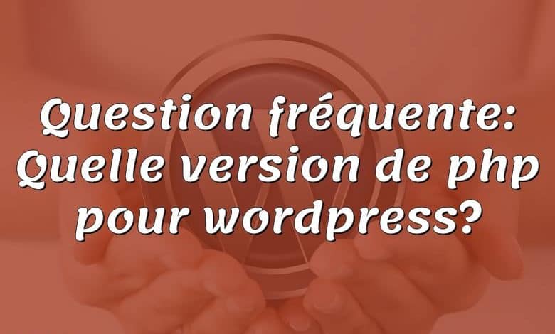 Question fréquente: Quelle version de php pour wordpress?