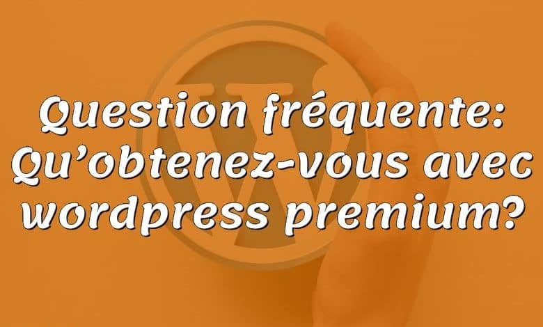 Question fréquente: Qu’obtenez-vous avec wordpress premium?