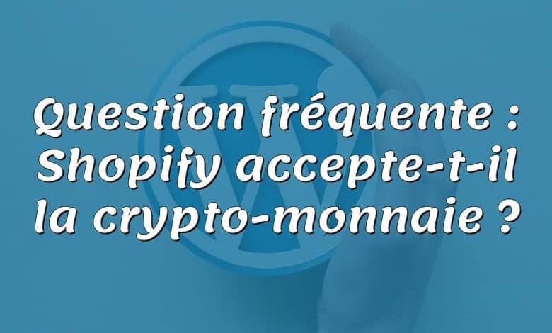 Question fréquente : Shopify accepte-t-il la crypto-monnaie ?