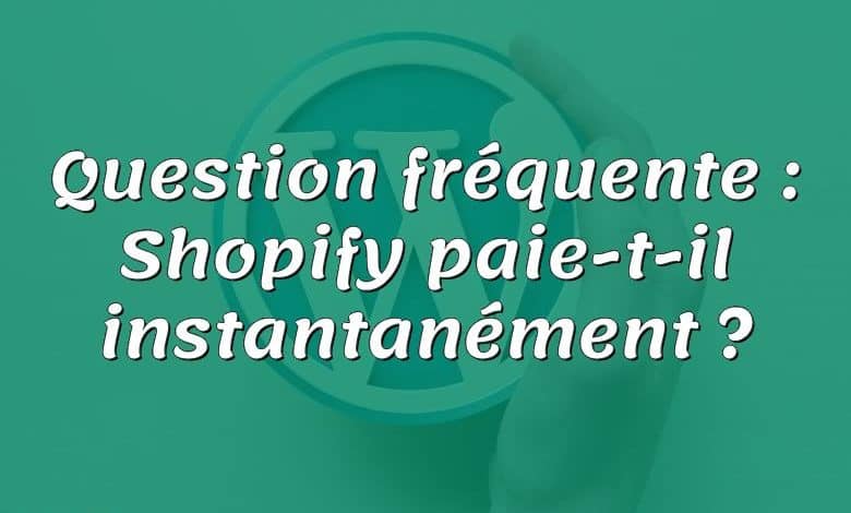 Question fréquente : Shopify paie-t-il instantanément ?