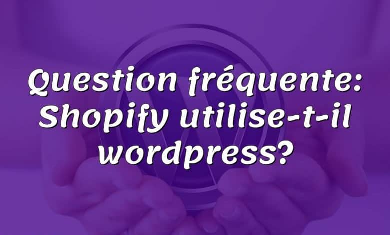 Question fréquente: Shopify utilise-t-il wordpress?