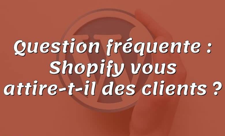 Question fréquente : Shopify vous attire-t-il des clients ?