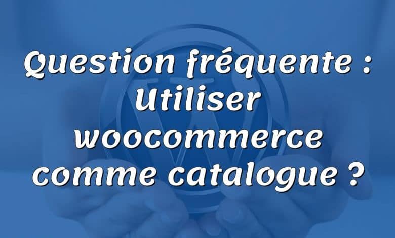 Question fréquente : Utiliser woocommerce comme catalogue ?