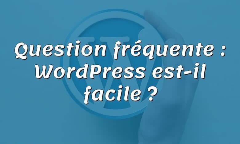 Question fréquente : WordPress est-il facile ?