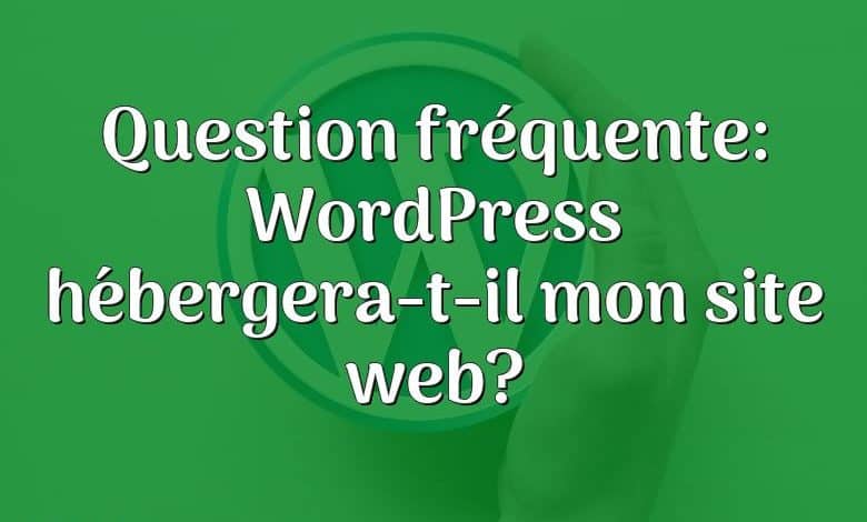 Question fréquente: WordPress hébergera-t-il mon site web?