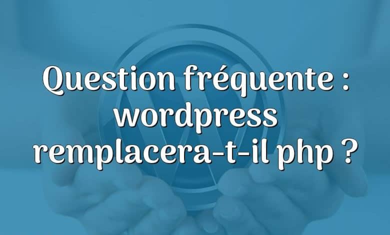 Question fréquente : wordpress remplacera-t-il php ?