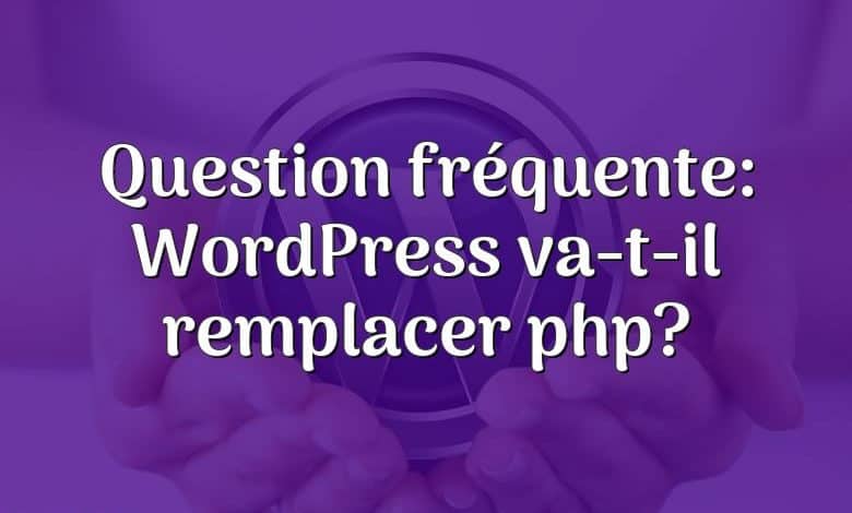 Question fréquente: WordPress va-t-il remplacer php?