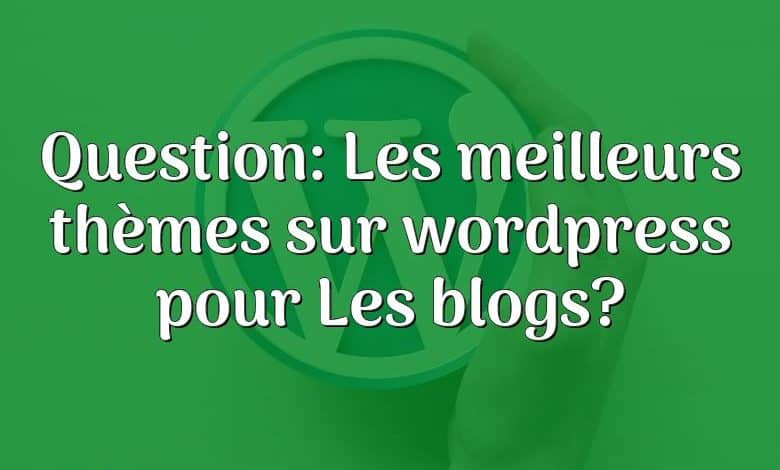 Question: Les meilleurs thèmes sur wordpress pour Les blogs?