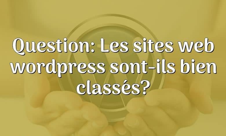 Question: Les sites web wordpress sont-ils bien classés?