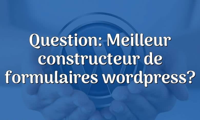 Question: Meilleur constructeur de formulaires wordpress?