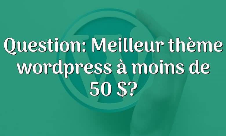 Question: Meilleur thème wordpress à moins de 50 $?