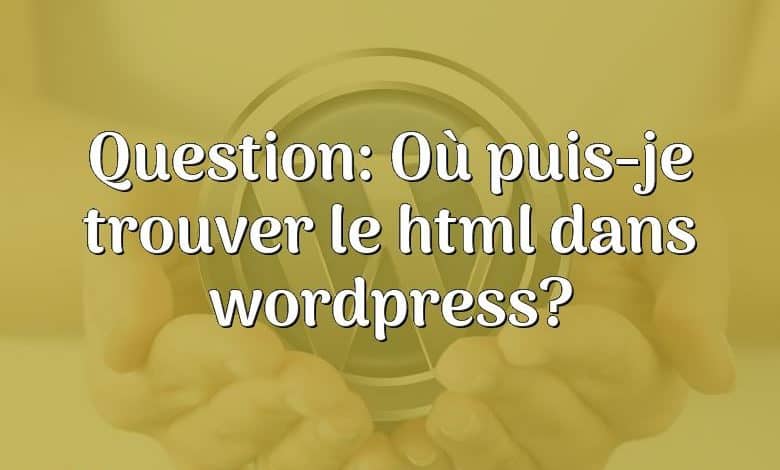 Question: Où puis-je trouver le html dans wordpress?