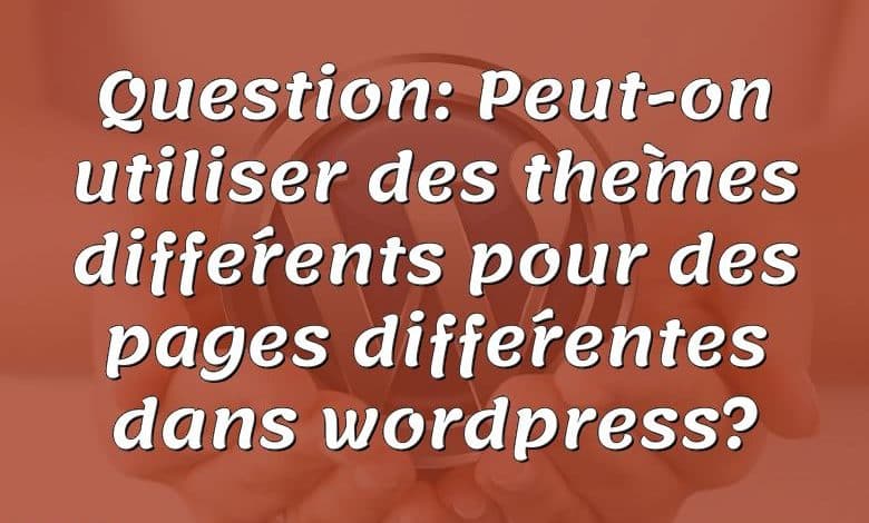 Question: Peut-on utiliser des thèmes différents pour des pages différentes dans wordpress?