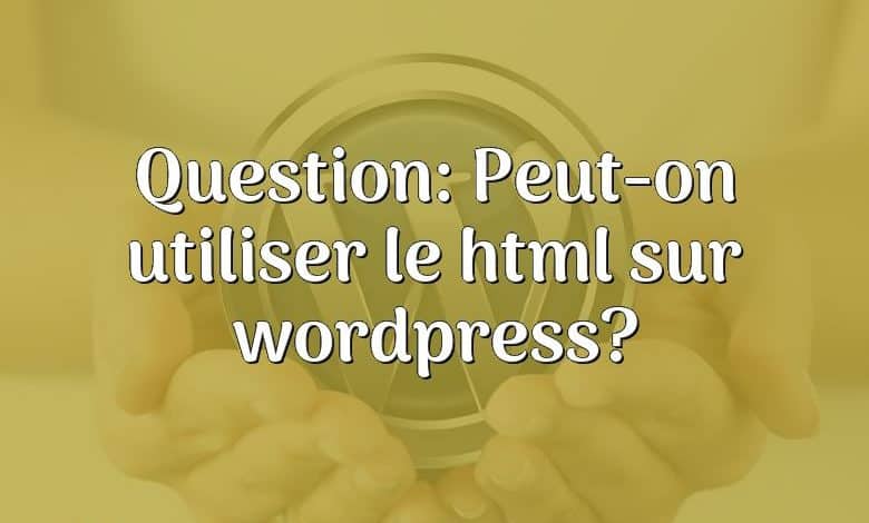 Question: Peut-on utiliser le html sur wordpress?