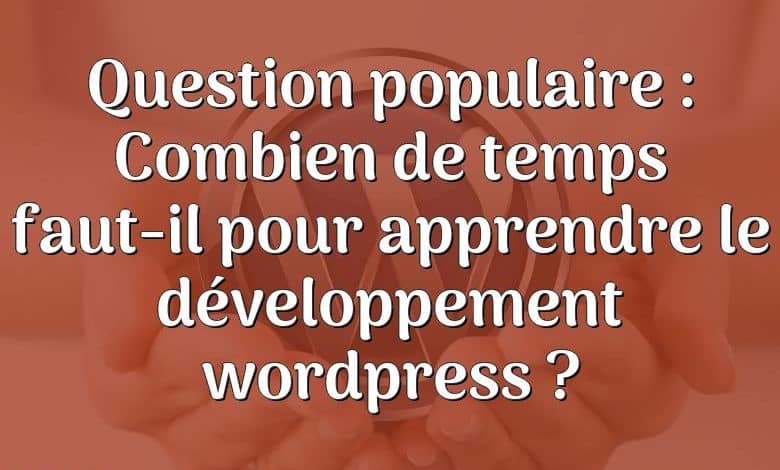 Question populaire : Combien de temps faut-il pour apprendre le développement wordpress ?