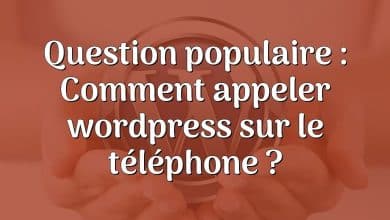 Question populaire : Comment appeler wordpress sur le téléphone ?