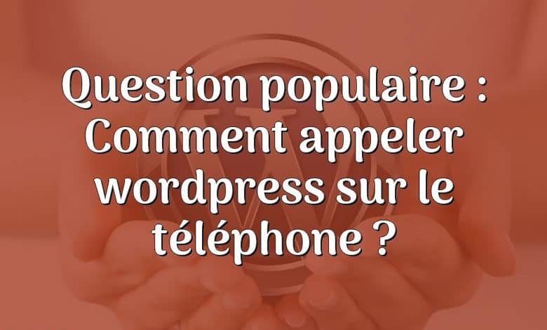 Question populaire : Comment appeler wordpress sur le téléphone ?