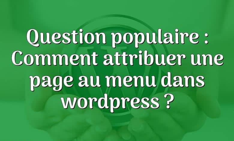 Question populaire : Comment attribuer une page au menu dans wordpress ?