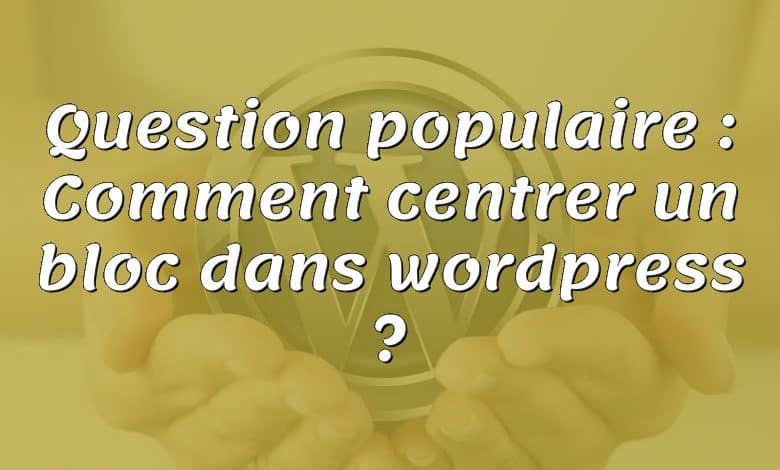 Question populaire : Comment centrer un bloc dans wordpress ?