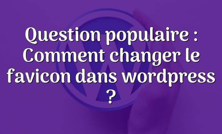 Question populaire : Comment changer le favicon dans wordpress ?