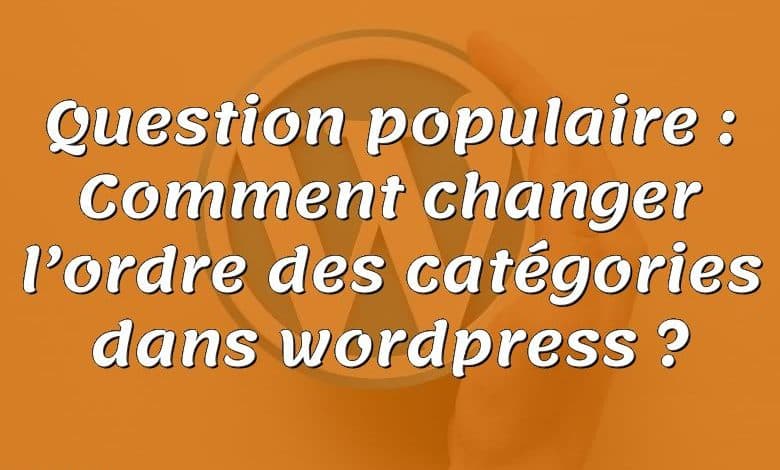 Question populaire : Comment changer l’ordre des catégories dans wordpress ?