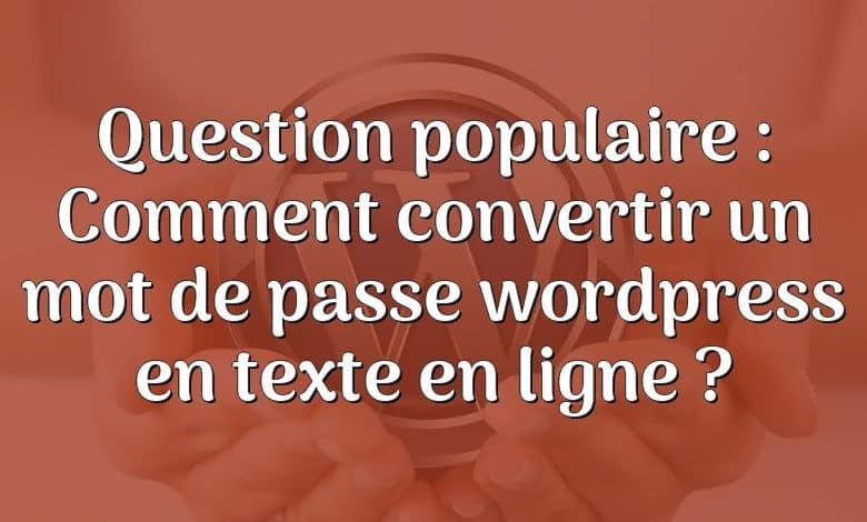 Question populaire : Comment convertir un mot de passe wordpress en texte en ligne ?