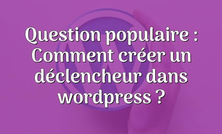 Question populaire : Comment créer un déclencheur dans wordpress ?