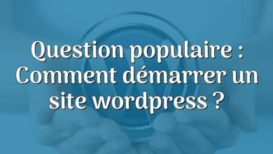 Question populaire : Comment démarrer un site wordpress ?