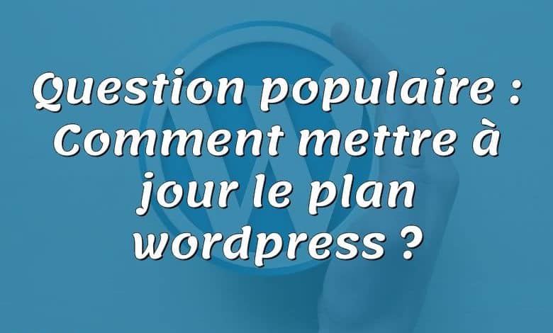 Question populaire : Comment mettre à jour le plan wordpress ?