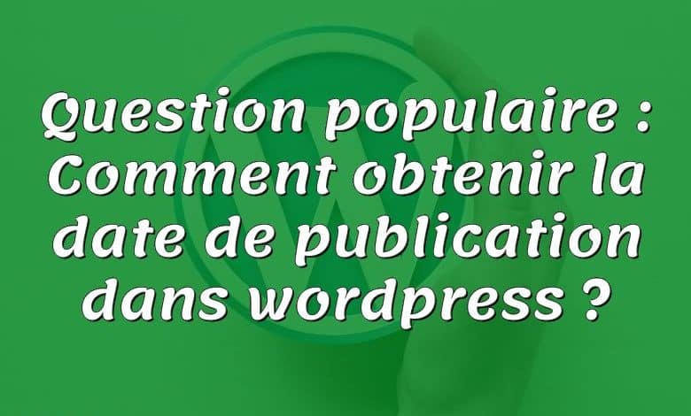 Question populaire : Comment obtenir la date de publication dans wordpress ?