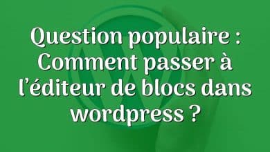 Question populaire : Comment passer à l’éditeur de blocs dans wordpress ?