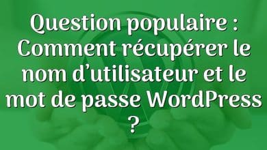 Question populaire : Comment récupérer le nom d’utilisateur et le mot de passe WordPress ?