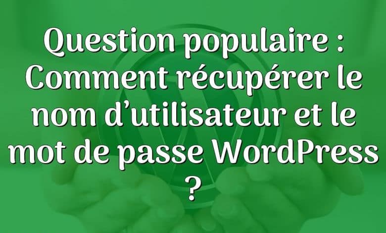 Question populaire : Comment récupérer le nom d’utilisateur et le mot de passe WordPress ?