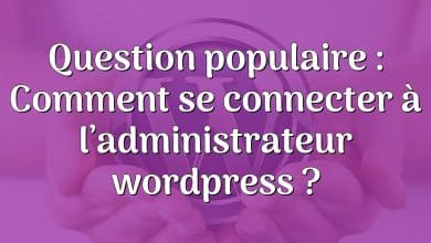 Question populaire : Comment se connecter à l’administrateur wordpress ?