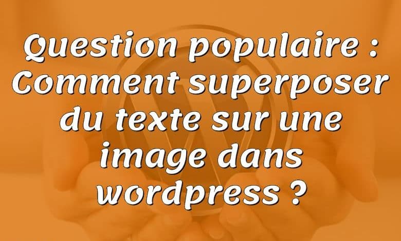 Question populaire : Comment superposer du texte sur une image dans wordpress ?