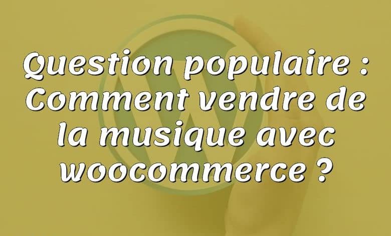 Question populaire : Comment vendre de la musique avec woocommerce ?