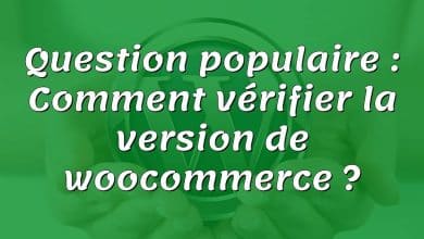 Question populaire : Comment vérifier la version de woocommerce ?