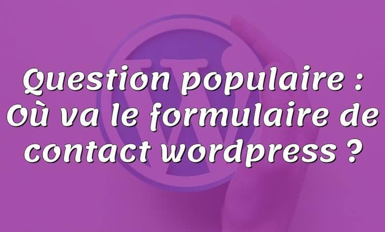 Question populaire : Où va le formulaire de contact wordpress ?