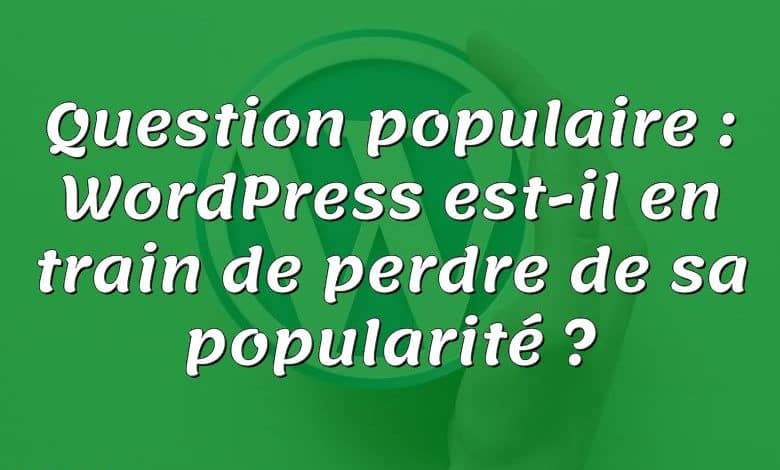 Question populaire : WordPress est-il en train de perdre de sa popularité ?