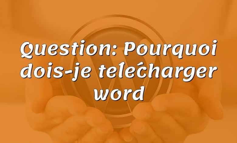 Question: Pourquoi dois-je télécharger word