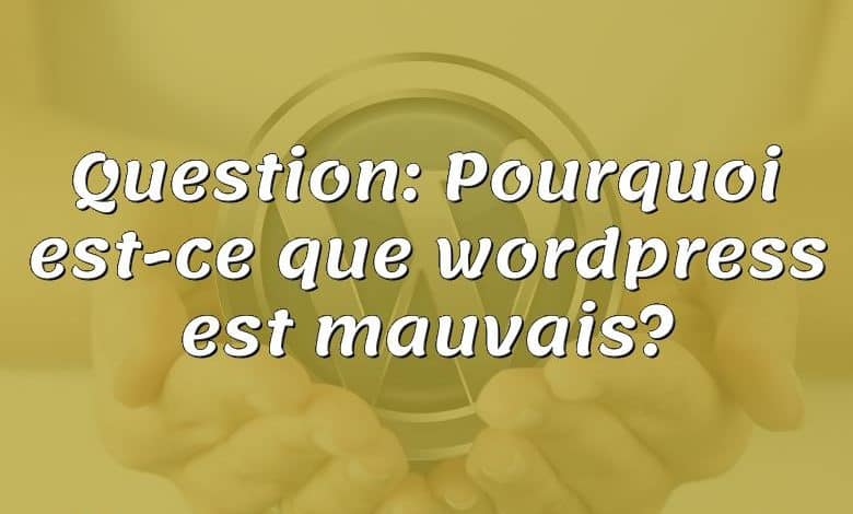 Question: Pourquoi est-ce que wordpress est mauvais?