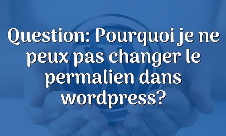 Question: Pourquoi je ne peux pas changer le permalien dans wordpress?