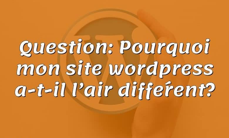 Question: Pourquoi mon site wordpress a-t-il l’air différent?