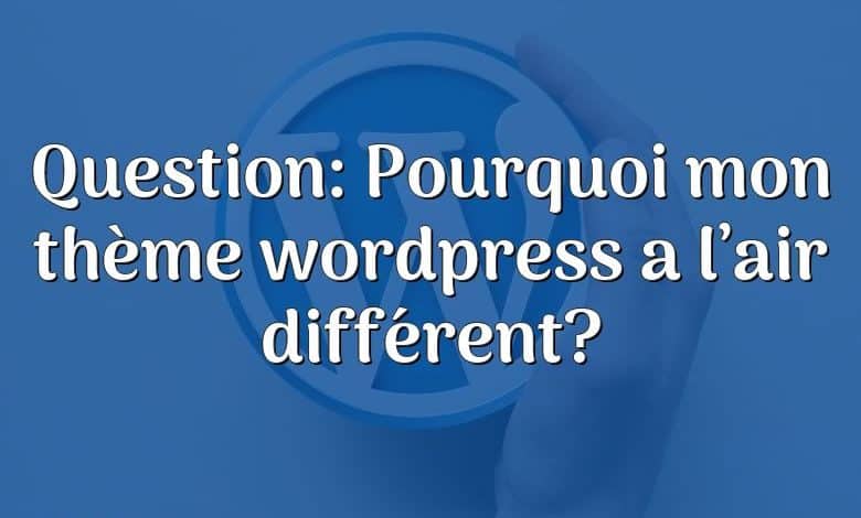 Question: Pourquoi mon thème wordpress a l’air différent?