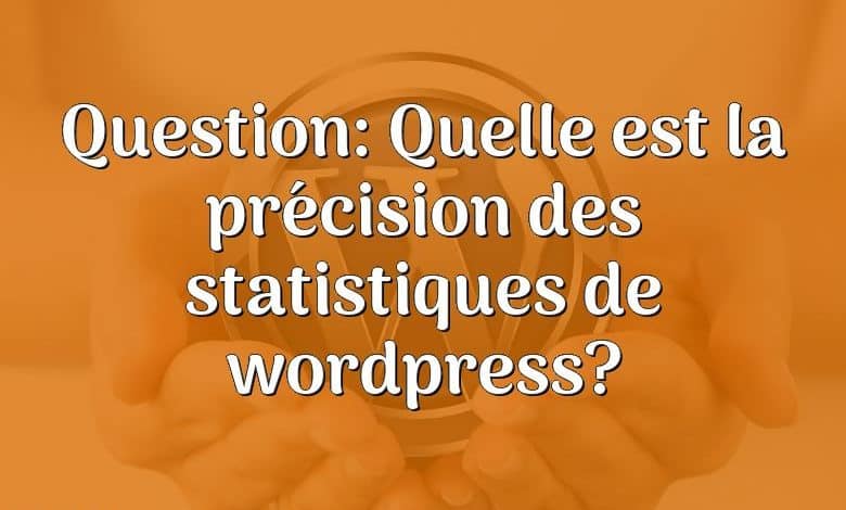 Question: Quelle est la précision des statistiques de wordpress?