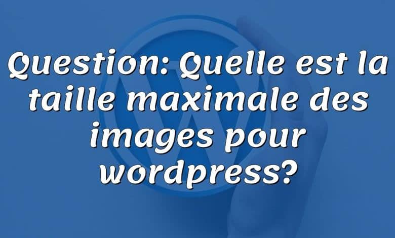 Question: Quelle est la taille maximale des images pour wordpress?