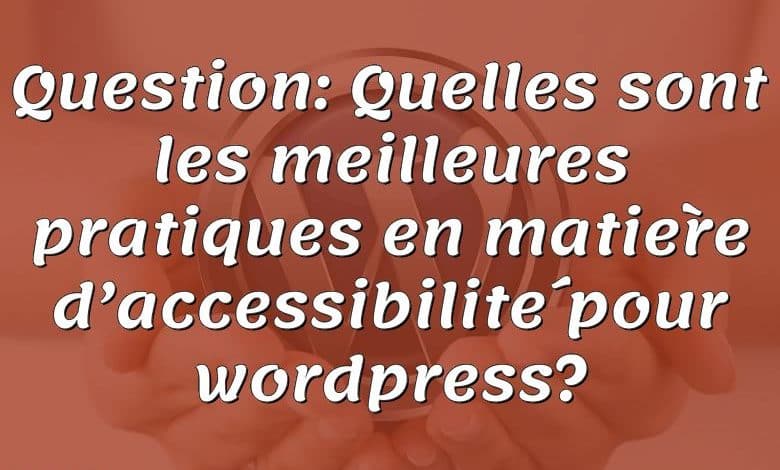 Question: Quelles sont les meilleures pratiques en matière d’accessibilité pour wordpress?