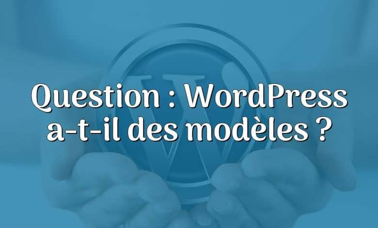 Question : WordPress a-t-il des modèles ?